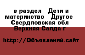  в раздел : Дети и материнство » Другое . Свердловская обл.,Верхняя Салда г.